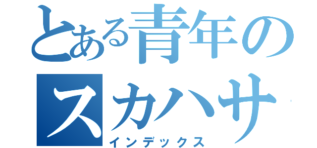 とある青年のスカハサ借金物語（インデックス）