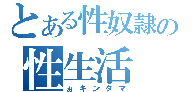 とある性奴隷の性生活（ぉキンタマ）