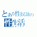 とある性奴隷の性生活（ぉキンタマ）