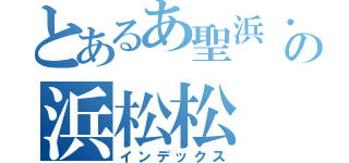 とあるあ聖浜・の浜松松（インデックス）