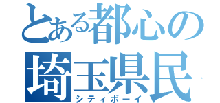 とある都心の埼玉県民（シティボーイ）