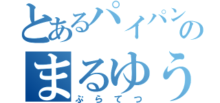 とあるパイパンのまるゆうき（ぷらてつ）