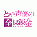 とある声優の全裸錬金術師（フルヌードアルケミスト）