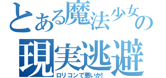 とある魔法少女の現実逃避（ロリコンで悪いか！）