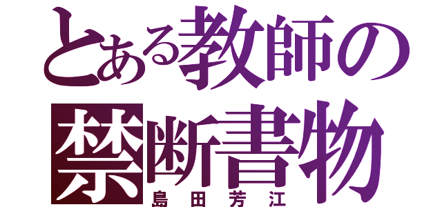 とある教師の禁断書物（島田芳江）