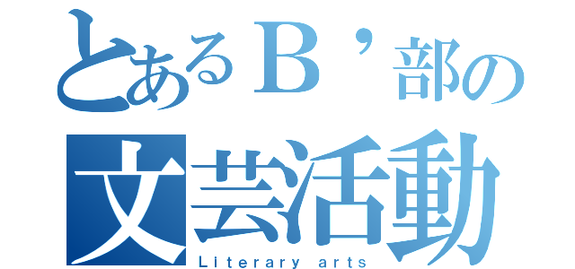 とあるＢ'部の文芸活動（Ｌｉｔｅｒａｒｙ ａｒｔｓ）