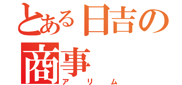 とある日吉の商事（アリム）