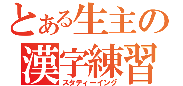 とある生主の漢字練習（スタディーイング）