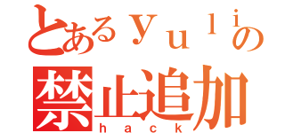 とあるｙｕｌｉｋの禁止追加要素（ｈａｃｋ）