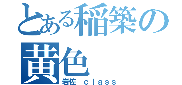 とある稲築の黄色（岩佐 ｃｌａｓｓ）