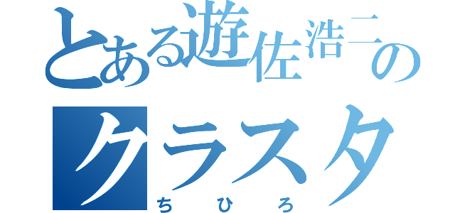 とある遊佐浩二のクラスタ（ちひろ）