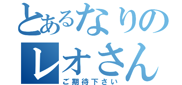 とあるなりのレオさん（ご期待下さい）