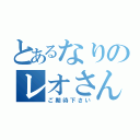 とあるなりのレオさん（ご期待下さい）