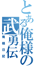 とある俺様の武勇伝（俺様日記）