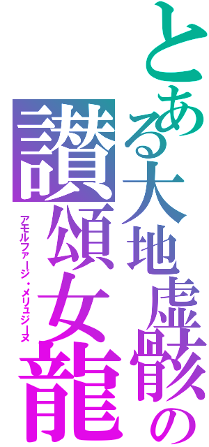とある大地虚骸の讃頌女龍（アモルファージ・メリュジーヌ）