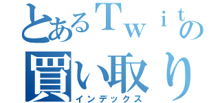 とあるＴｗｉｔｔｅｒの買い取りマン（インデックス）