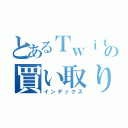 とあるＴｗｉｔｔｅｒの買い取りマン（インデックス）