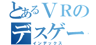 とあるＶＲのデスゲーム（インデックス）