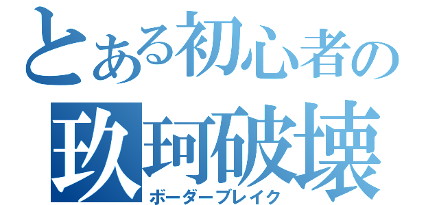 とある初心者の玖珂破壊（ボーダーブレイク）