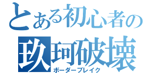 とある初心者の玖珂破壊（ボーダーブレイク）