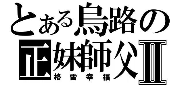 とある烏路の正妹師父Ⅱ（格雷幸福）