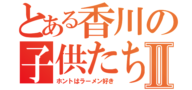 とある香川の子供たちⅡ（ホントはラーメン好き）