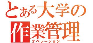 とある大学の作業管理（オペレーション）