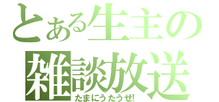 とある生主の雑談放送（たまにうたうぜ！）