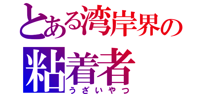 とある湾岸界の粘着者（うざいやつ）