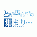 とある馬鹿たちの集まり…（インデックス）