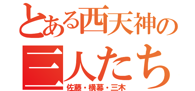 とある西天神の三人たち（佐藤・横幕・三木）