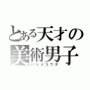 とある天才の美術男子（ハジメユウタ）