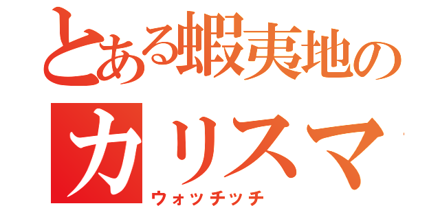 とある蝦夷地のカリスマ（ウォッチッチ ）