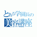 とある学園長の美容講座（ガラテア美容院）