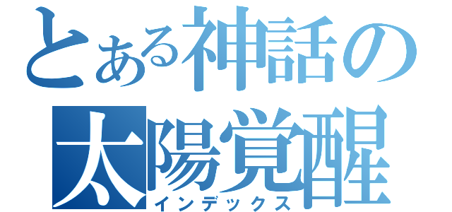 とある神話の太陽覚醒（インデックス）