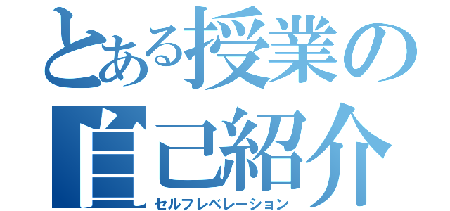 とある授業の自己紹介（セルフレベレーション）