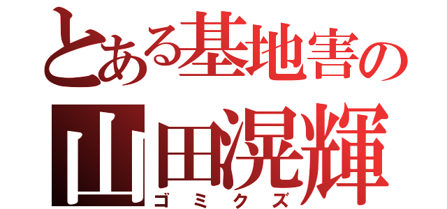 とある基地害の山田滉輝（ゴミクズ）