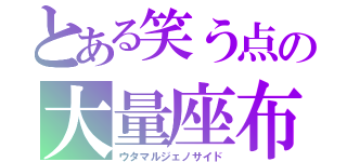 とある笑う点の大量座布団没収（ウタマルジェノサイド）