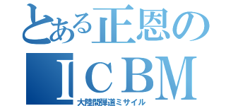 とある正恩のＩＣＢＭ（大陸間弾道ミサイル）