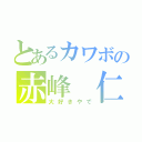 とあるカワボの赤峰 仁（大好きやで）