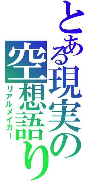 とある現実の空想語り（リアルメイカー）