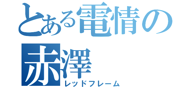 とある電情の赤澤（レッドフレーム）