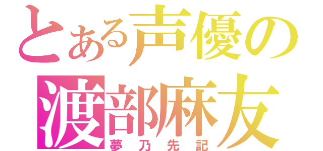 とある声優の渡部麻友（夢乃先記）