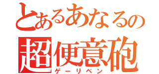 とあるあなるの超便意砲（ゲーリベン）