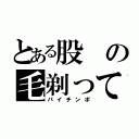 とある股の毛剃って（パイチンポ）