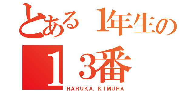 とある１年生の１３番（ＨＡＲＵＫＡ，ＫＩＭＵＲＡ）