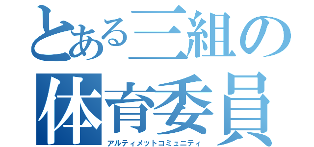 とある三組の体育委員（アルティメットコミュニティ）