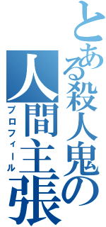 とある殺人鬼の人間主張（プロフィール）