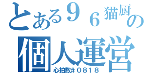 とある９６猫厨の個人運営サイト（心拍数＃０８１８）