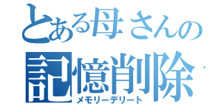 とある母さんの記憶削除（メモリーデリート）